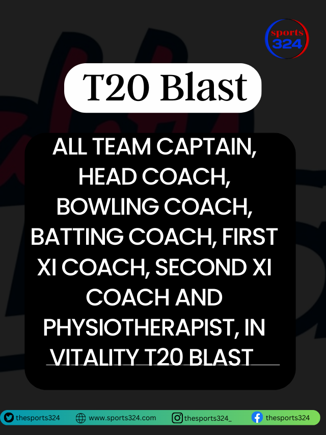 All Team Captain, Head Coach, Bowling Coach, Batting Coach, first XI Coach, Second XI Coach And Physiotherapist, in Vitality T20 Blast