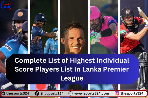 Complete List of Highest Individual Score Players List In Lanka Premier League