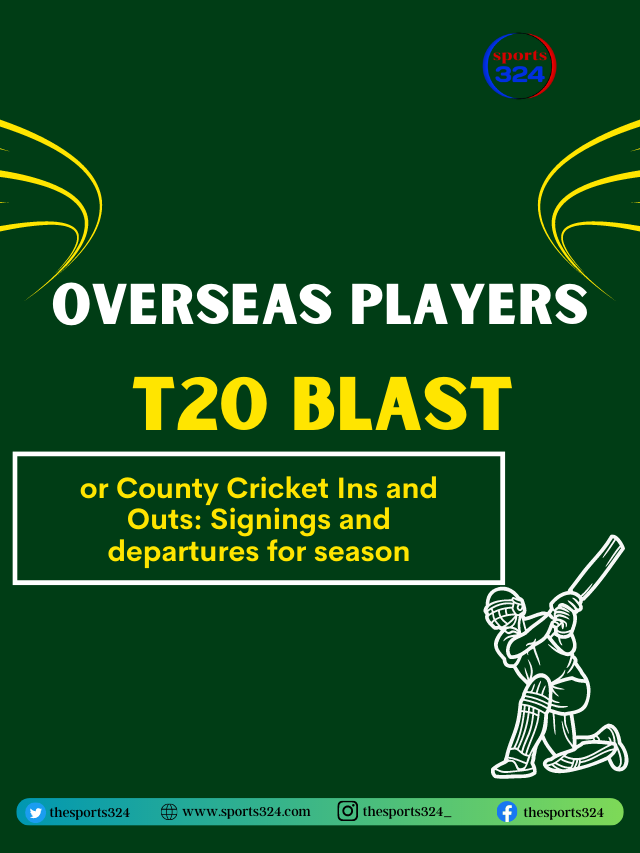 All Team Overseas players List in T20 Blast or County Cricket Ins and Outs: Signings and departures for  season